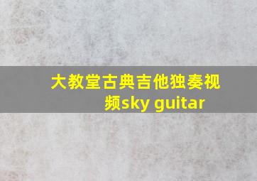 大教堂古典吉他独奏视频sky guitar